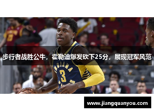 步行者战胜公牛，霍勒迪爆发砍下25分，展现冠军风范