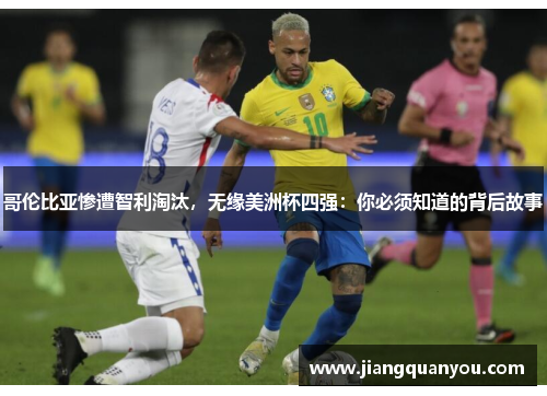哥伦比亚惨遭智利淘汰，无缘美洲杯四强：你必须知道的背后故事