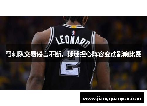马刺队交易谣言不断，球迷担心阵容变动影响比赛