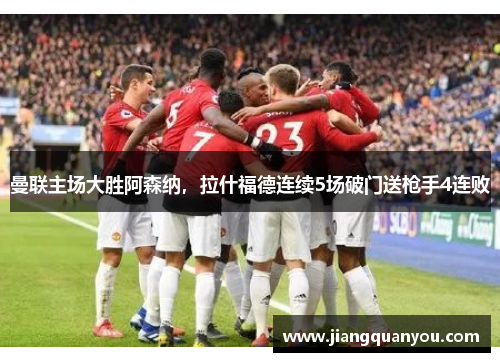 曼联主场大胜阿森纳，拉什福德连续5场破门送枪手4连败
