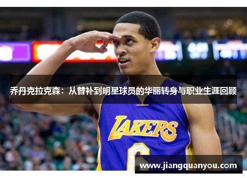 乔丹克拉克森：从替补到明星球员的华丽转身与职业生涯回顾