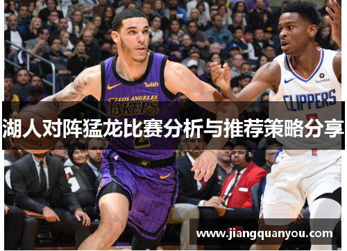 湖人对阵猛龙比赛分析与推荐策略分享