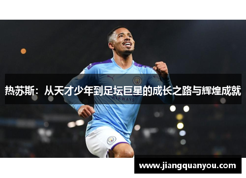 热苏斯：从天才少年到足坛巨星的成长之路与辉煌成就