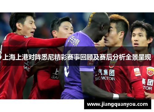 上海上港对阵悉尼精彩赛事回顾及赛后分析全景呈现