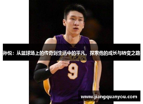 孙悦：从篮球场上的传奇到生活中的平凡，探索他的成长与转变之路
