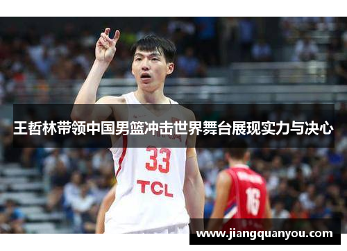 王哲林带领中国男篮冲击世界舞台展现实力与决心