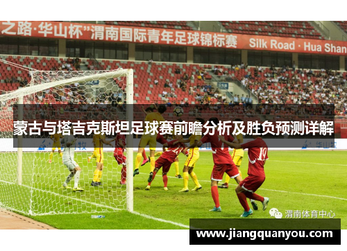 蒙古与塔吉克斯坦足球赛前瞻分析及胜负预测详解