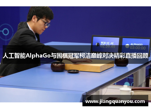 人工智能AlphaGo与围棋冠军柯洁巅峰对决精彩直播回顾